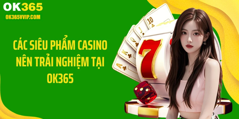 Các siêu phẩm casino nên trải nghiệm tại OK365