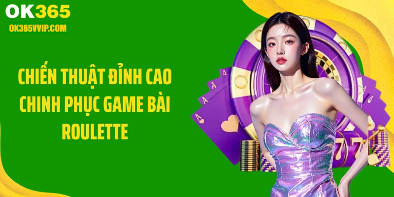 Chiến thuật đỉnh cao chinh phục game bài roulette