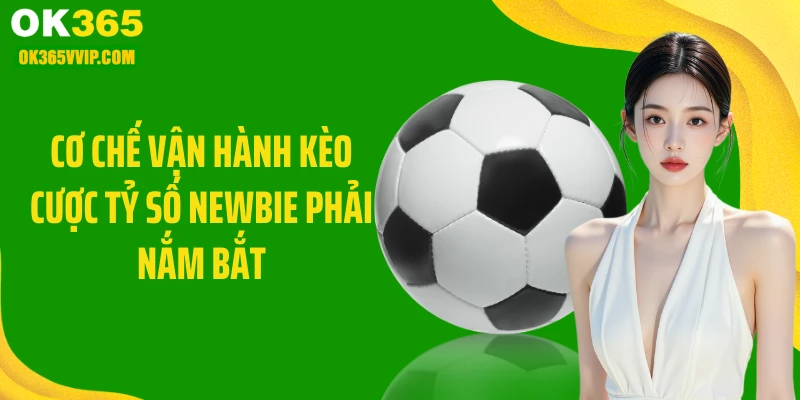 Cơ chế vận hành kèo cược tỷ số newbie phải nắm bắt