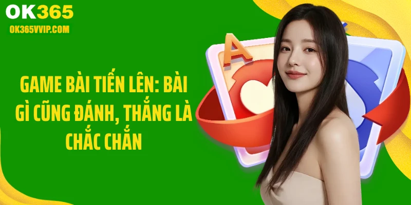 Game Bài Tiến Lên: Bài Gì Cũng Đánh, Thắng Là Chắc Chắn