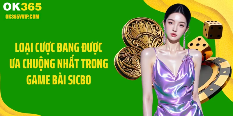 Loại cược đang được ưa chuộng nhất trong game bài sicbo