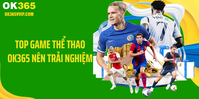 Top game thể thao OK365 nên trải nghiệm