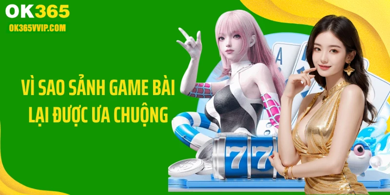 Vì sao sảnh game bài lại được ưa chuộng